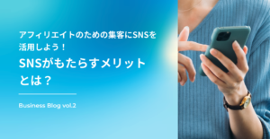 アフィリエイトのための集客にSNSを活用しよう！SNSがもたらすメリットとは？